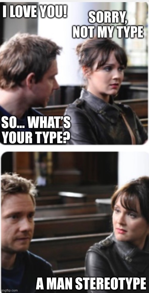Sorry you’re not my type | A MAN STEREOTYPE | image tagged in you re not my type,stereotype,love,memes,funny | made w/ Imgflip meme maker