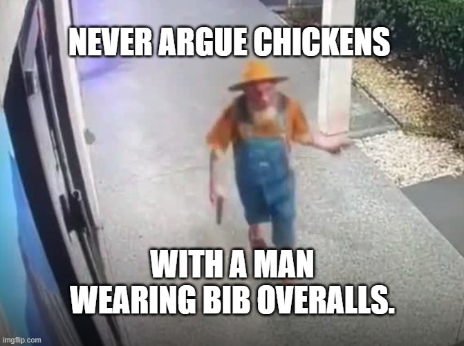 Chicken Man | NEVER ARGUE CHICKENS; WITH A MAN WEARING BIB OVERALLS. | image tagged in chicken man | made w/ Imgflip meme maker