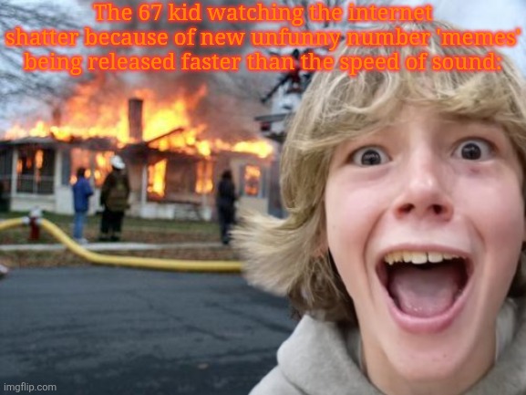 great meme reset IMMEDIATELY | The 67 kid watching the internet shatter because of new unfunny number 'memes' being released faster than the speed of sound: | image tagged in memes,disaster girl,67,numbers | made w/ Imgflip meme maker