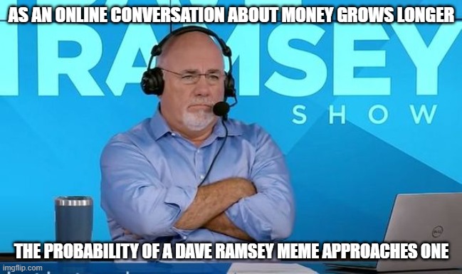 Probability of Dave Ramsey | AS AN ONLINE CONVERSATION ABOUT MONEY GROWS LONGER; THE PROBABILITY OF A DAVE RAMSEY MEME APPROACHES ONE | image tagged in dave ramsey | made w/ Imgflip meme maker