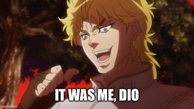 But it was me Dio | IT WAS ME, DIO | image tagged in but it was me dio | made w/ Imgflip meme maker