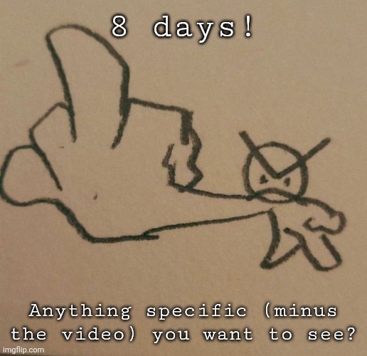 a big ol' f u | 8 days! Anything specific (minus the video) you want to see? | image tagged in a big ol' f u | made w/ Imgflip meme maker