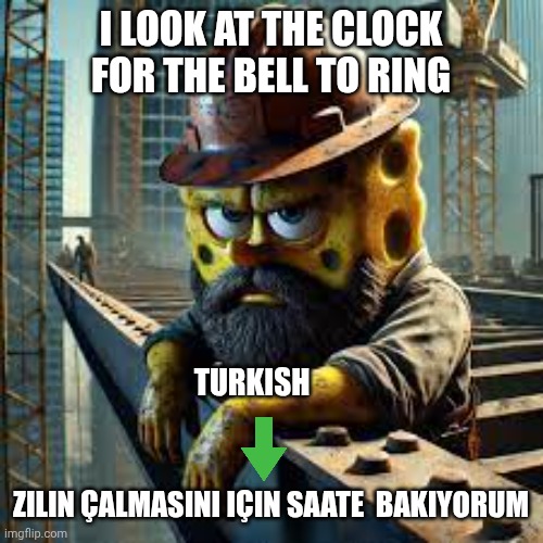 Blue Collar Spongebob | I LOOK AT THE CLOCK FOR THE BELL TO RING; TURKISH; ZILIN ÇALMASINI IÇIN SAATE  BAKIYORUM | image tagged in blue collar spongebob | made w/ Imgflip meme maker