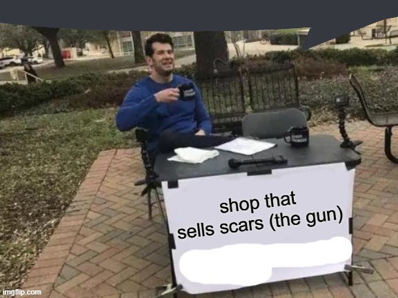 Change My Mind Meme | shop that sells scars (the gun) | image tagged in memes,change my mind | made w/ Imgflip meme maker