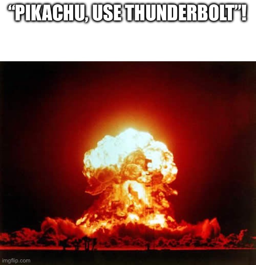 lol | “PIKACHU, USE THUNDERBOLT”! | image tagged in memes,nuclear explosion,pokemon,true,real,pikachu | made w/ Imgflip meme maker
