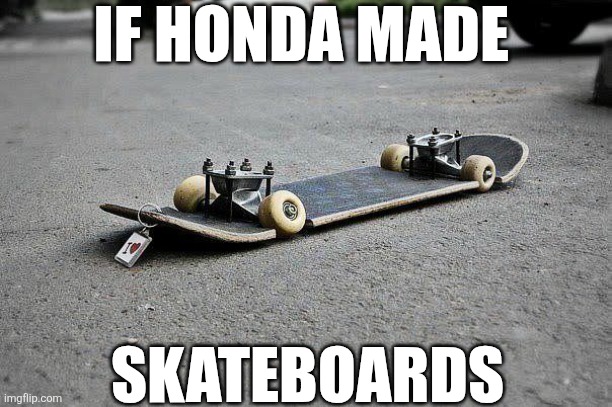 If Honda Made Skateboards | IF HONDA MADE; SKATEBOARDS | image tagged in chrisjoines1 | made w/ Imgflip meme maker