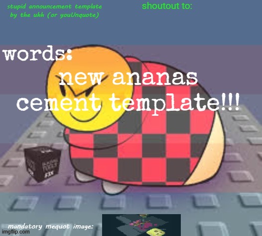 stupid template by the uhh!!! or youunquote idk | new ananas cement template!!! | image tagged in stupid template by the uhh or youunquote idk | made w/ Imgflip meme maker