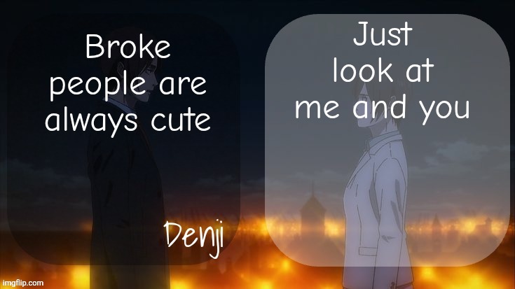Denji shared aot announcement template | Just look at me and you; Broke people are always cute | image tagged in denji shared aot announcement template | made w/ Imgflip meme maker