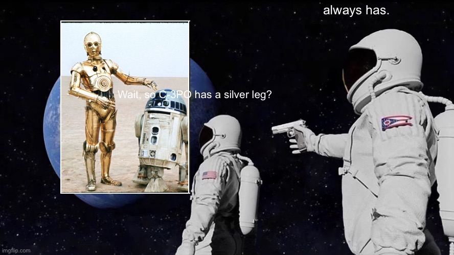 Silver leg | always has. Wait, so C-3PO has a silver leg? | image tagged in memes,always has been | made w/ Imgflip meme maker