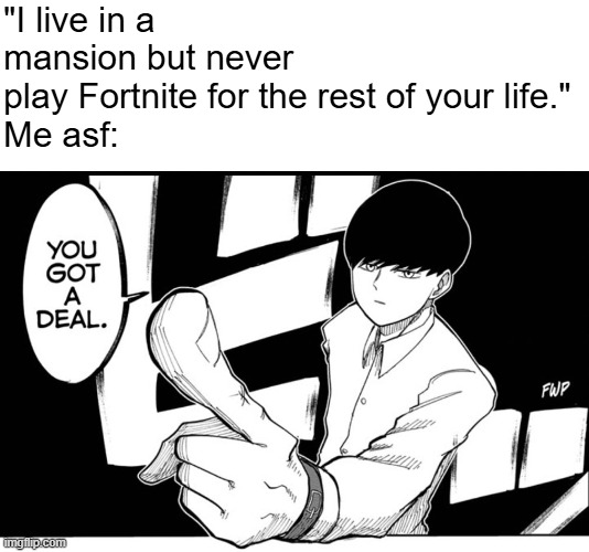 I h8 that game anyway. | "I live in a mansion but never play Fortnite for the rest of your life."

Me asf: | image tagged in mash you got a deal,mash,mashle,mmam,anime,anime meme | made w/ Imgflip meme maker