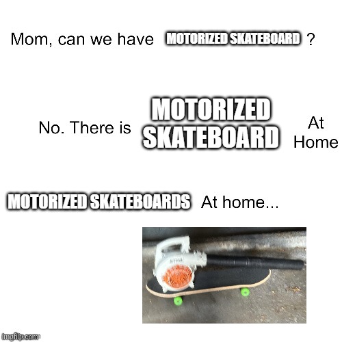 Mom can we have | MOTORIZED SKATEBOARD; MOTORIZED SKATEBOARD; MOTORIZED SKATEBOARDS | image tagged in mom can we have | made w/ Imgflip meme maker
