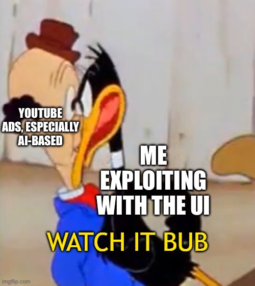 UPVOTE TO HELP END AI-ASSISTED ADVERTISING | YOUTUBE ADS, ESPECIALLY AI-BASED; ME EXPLOITING WITH THE UI | image tagged in watch it bub,ai,looney tunes,daffy duck | made w/ Imgflip meme maker