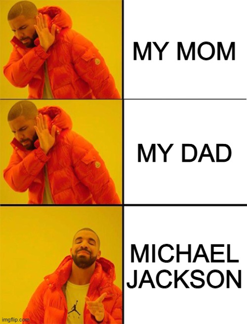 Drake meme 3 panels | MY MOM; MY DAD; MICHAEL JACKSON | image tagged in drake meme 3 panels | made w/ Imgflip meme maker