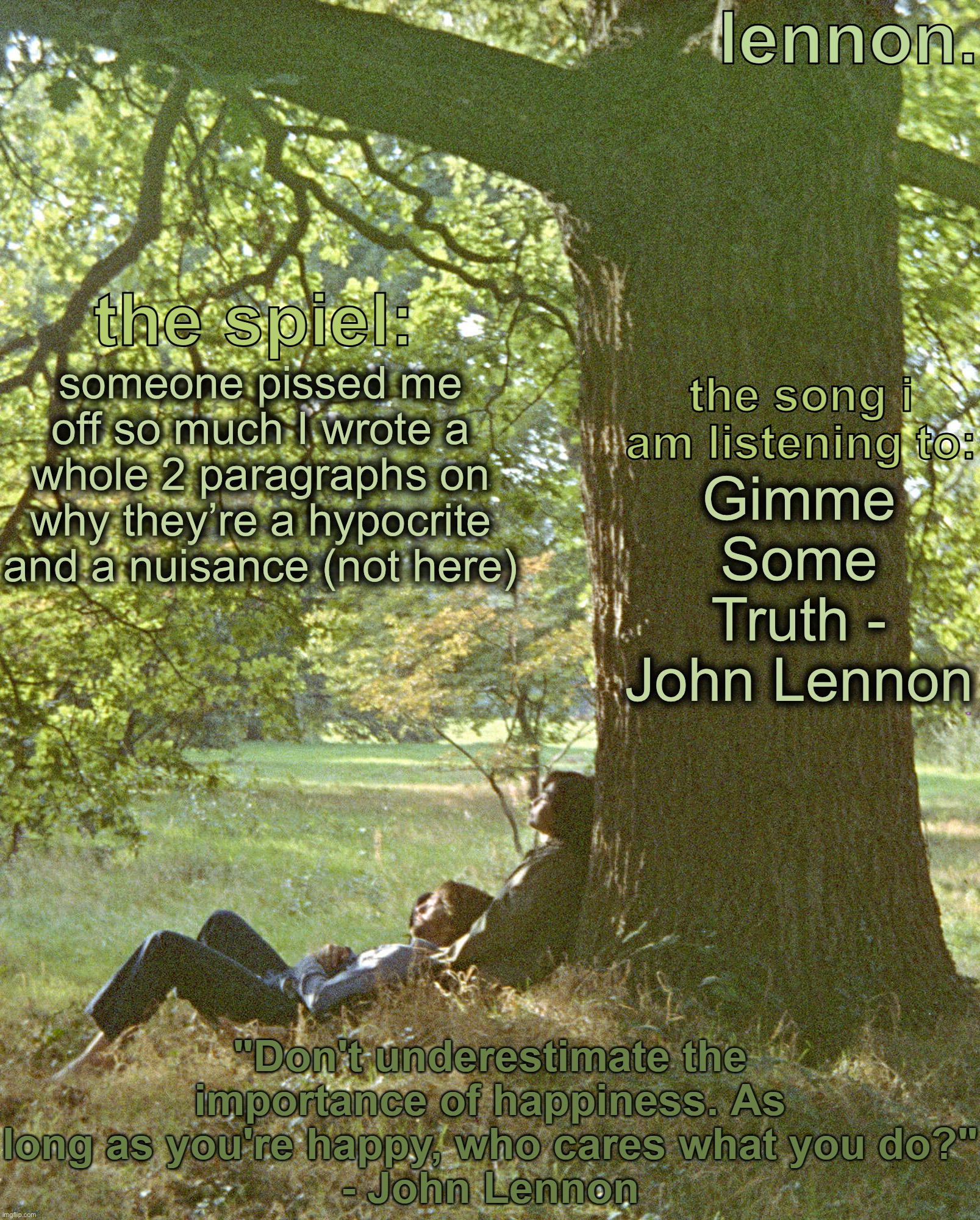 lennon. annoucement template | someone pissed me off so much I wrote a whole 2 paragraphs on why they’re a hypocrite and a nuisance (not here); Gimme Some Truth - John Lennon | image tagged in lennon annoucement template | made w/ Imgflip meme maker