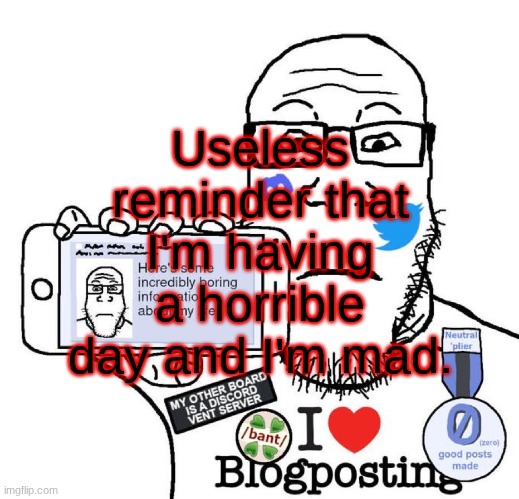 The electricity went off in my house TWICE, Die of Death is pissing me off, and I really don't know what to do now. | Useless reminder that I'm having a horrible day and I'm mad. | image tagged in i love blogposting | made w/ Imgflip meme maker