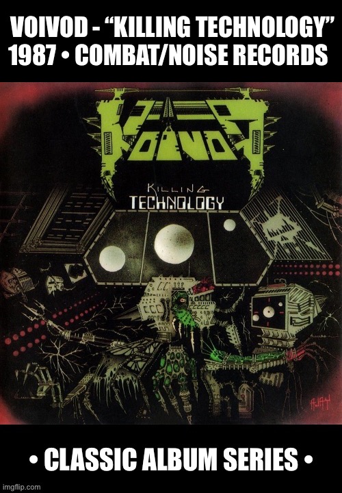 Their third album… | VOIVOD - “KILLING TECHNOLOGY”
1987 • COMBAT/NOISE RECORDS | image tagged in heavy metal,voivod,killing technology,classic album series,thrash metal | made w/ Imgflip meme maker