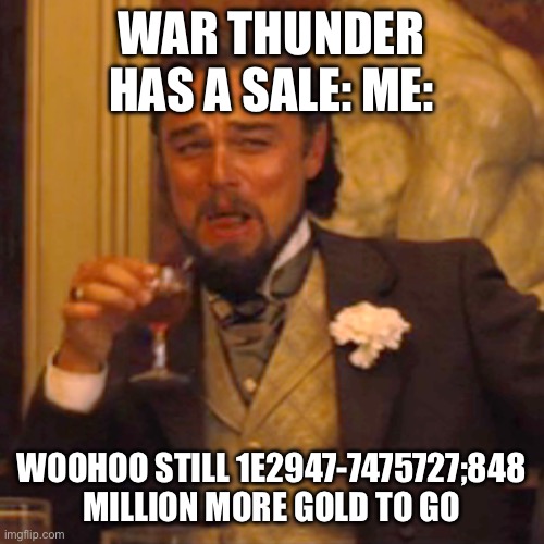 Laughing Leo Meme | WAR THUNDER HAS A SALE: ME:; WOOHOO STILL 1E2947-7475727;848 MILLION MORE GOLD TO GO | image tagged in memes,laughing leo | made w/ Imgflip meme maker
