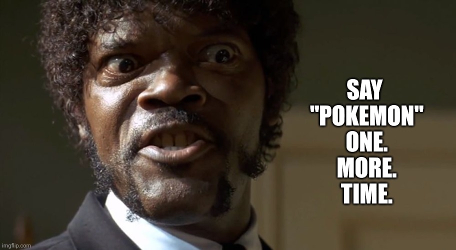 Sam l parenting | SAY 
"POKEMON"
ONE.
MORE.
TIME. | image tagged in samuel l jackson say one more time | made w/ Imgflip meme maker