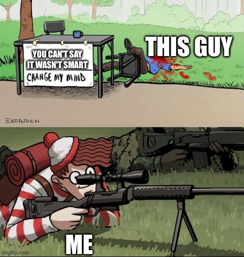 Waldo Snipes Change My Mind Guy | YOU CAN'T SAY IT WASN'T SMART ME THIS GUY | image tagged in waldo snipes change my mind guy | made w/ Imgflip meme maker