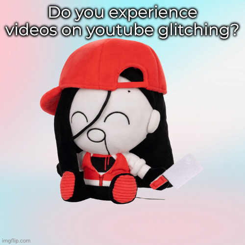 yi xi plush | Do you experience videos on youtube glitching? | image tagged in yi xi plush | made w/ Imgflip meme maker