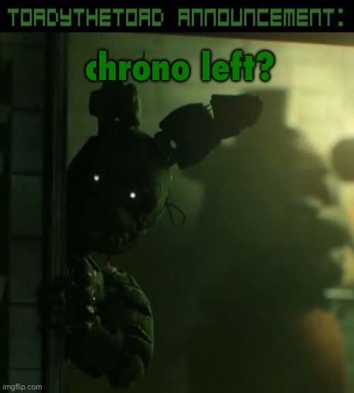 what | chrono left? | image tagged in toady announcement template | made w/ Imgflip meme maker