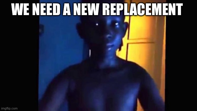 21 kid | WE NEED A NEW REPLACEMENT | image tagged in 21 kid | made w/ Imgflip meme maker