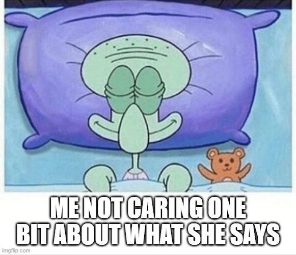 ME NOT CARING ONE BIT ABOUT WHAT SHE SAYS | image tagged in squidward how i sleep | made w/ Imgflip meme maker