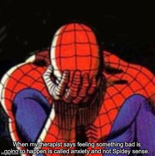 Sad Spiderman | When my therapist says feeling something bad is going to happen is called anxiety and not Spidey sense. | image tagged in memes,sad spiderman,spiderman | made w/ Imgflip meme maker