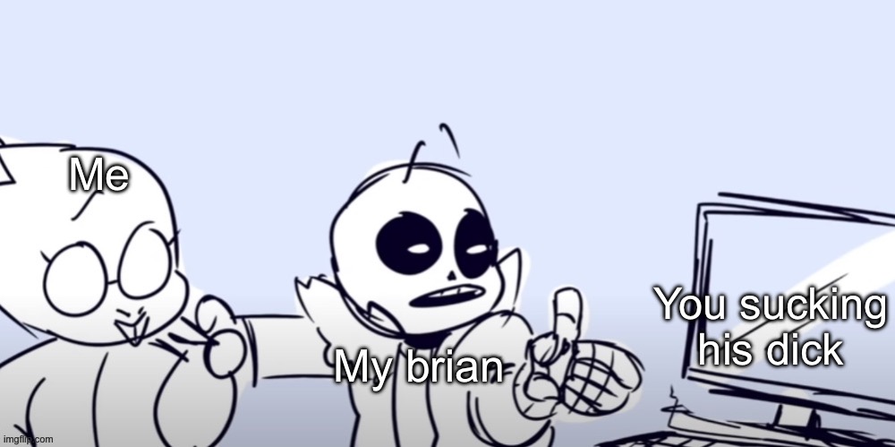 Sans computer | Me My brian You sucking his dick | image tagged in sans computer | made w/ Imgflip meme maker