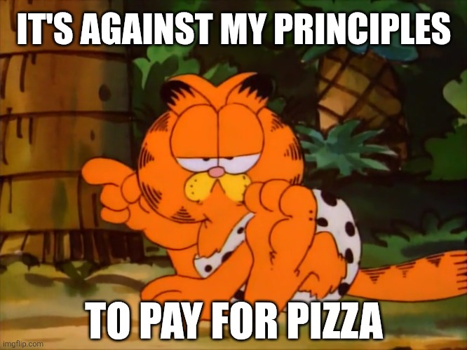 PIZZA | IT'S AGAINST MY PRINCIPLES; TO PAY FOR PIZZA | image tagged in garfield,garfield and friends,pizza,memes,cats | made w/ Imgflip meme maker