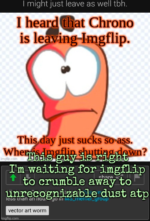 This guy is right I'm waiting for imgflip to crumble away to unrecognizable dust atp | made w/ Imgflip meme maker