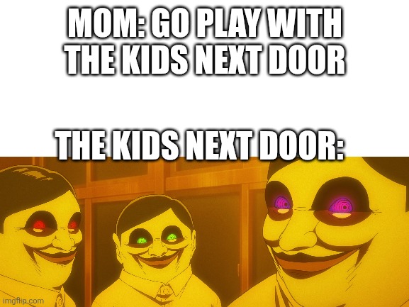 The kids next door | MOM: GO PLAY WITH THE KIDS NEXT DOOR; THE KIDS NEXT DOOR: | image tagged in the kids next door | made w/ Imgflip meme maker