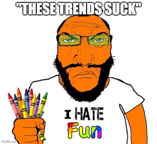I hate fun | "THESE TRENDS SUCK" | image tagged in i hate fun | made w/ Imgflip meme maker