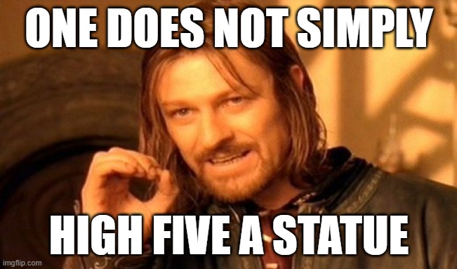 One does not do ts. | ONE DOES NOT SIMPLY; HIGH FIVE A STATUE | image tagged in memes,one does not simply,funny,fun,wave at a statue,lol so funny | made w/ Imgflip meme maker
