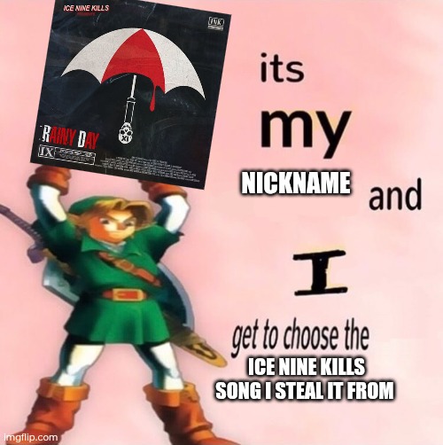 I love that band, and my (current) chosen name allows me to use this nickname | NICKNAME; ICE NINE KILLS SONG I STEAL IT FROM | image tagged in it's my and i get to choose the,metalhead | made w/ Imgflip meme maker