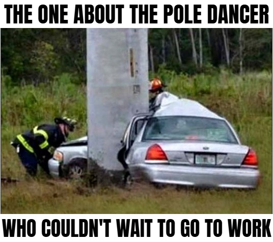 THE ONE ABOUT THE POLE DANCER; WHO COULDN'T WAIT TO GO TO WORK | image tagged in dark humor,funny,nsfw | made w/ Imgflip meme maker