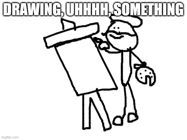 DRAWING, UHHHH, SOMETHING | made w/ Imgflip meme maker