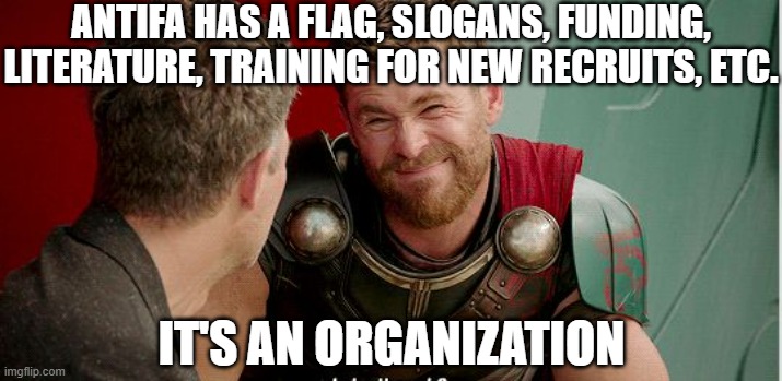 Thor is he though | ANTIFA HAS A FLAG, SLOGANS, FUNDING, LITERATURE, TRAINING FOR NEW RECRUITS, ETC. IT'S AN ORGANIZATION | image tagged in thor is he though | made w/ Imgflip meme maker