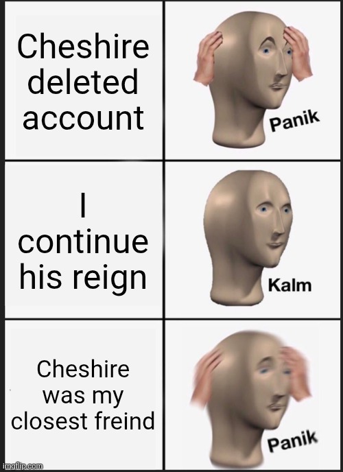 Panik Kalm Panik | Cheshire deleted account; I continue his reign; Cheshire was my closest freind | image tagged in memes,panik kalm panik | made w/ Imgflip meme maker