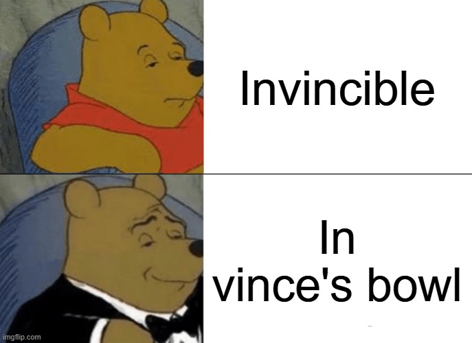 Tuxedo Winnie The Pooh | Invincible; In vince's bowl | image tagged in memes,tuxedo winnie the pooh,funny,fun,lolz | made w/ Imgflip meme maker