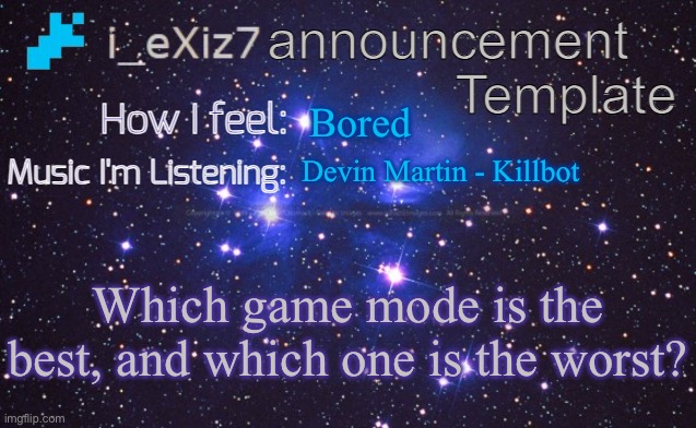 i_eXiz7 announcement template | Bored; Devin Martin - Killbot; Which game mode is the best, and which one is the worst? | image tagged in i_exiz7 announcement template | made w/ Imgflip meme maker
