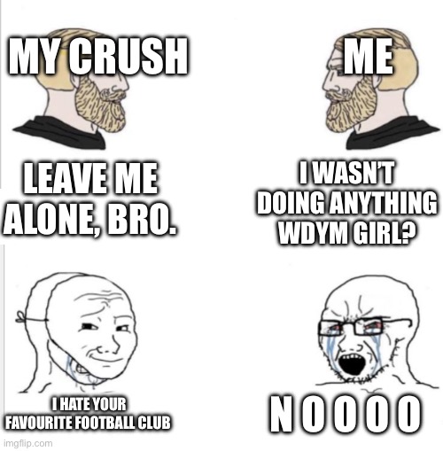 This happened to me | ME; MY CRUSH; I WASN’T DOING ANYTHING WDYM GIRL? LEAVE ME ALONE, BRO. N O O O O; I HATE YOUR FAVOURITE FOOTBALL CLUB | image tagged in chad we know,memes,funny memes,funny,manchester city,bruh | made w/ Imgflip meme maker
