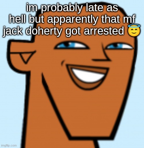 justin (hd) | im probably late as hell but apparently that mf jack doherty got arrested 😇 | image tagged in justin hd | made w/ Imgflip meme maker