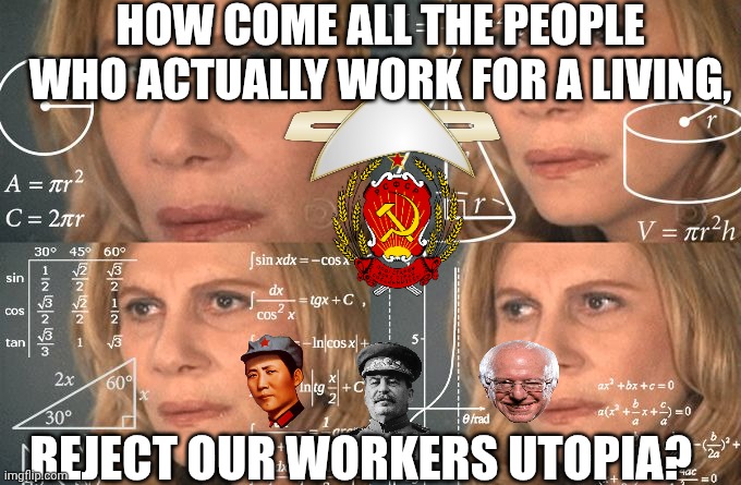 Utopia | HOW COME ALL THE PEOPLE WHO ACTUALLY WORK FOR A LIVING, REJECT OUR WORKERS UTOPIA? | image tagged in lady doing math | made w/ Imgflip meme maker