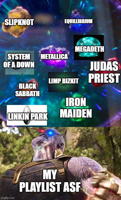 metal is life | SLIPKNOT; EQUILLIBRIUM; MEGADETH; METALLICA; SYSTEM OF A DOWN; JUDAS PRIEST; LIMP BIZKIT; BLACK SABBATH; IRON MAIDEN; LINKIN PARK; MY PLAYLIST ASF | image tagged in thanos infinity stones,metal,music,marvel,mcu,thanos | made w/ Imgflip meme maker