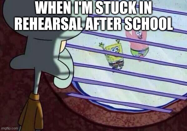 Band can be so annoying some times | WHEN I'M STUCK IN REHEARSAL AFTER SCHOOL | image tagged in squidward window | made w/ Imgflip meme maker