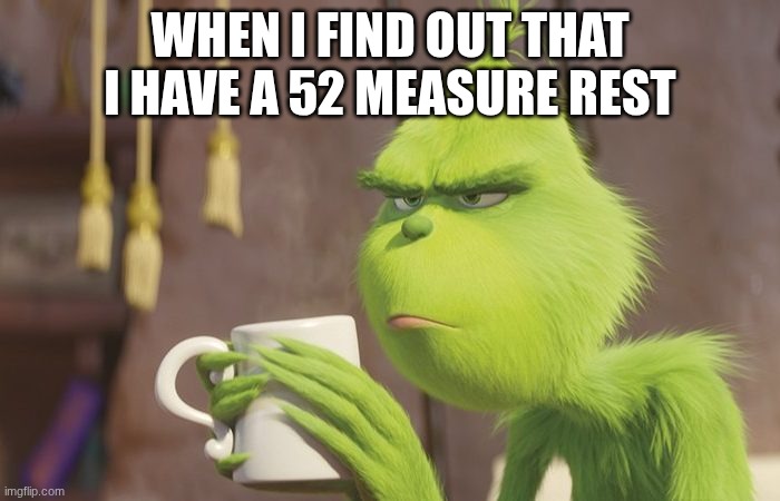 This literally happened happened the other day | WHEN I FIND OUT THAT I HAVE A 52 MEASURE REST | image tagged in grinch coffee | made w/ Imgflip meme maker