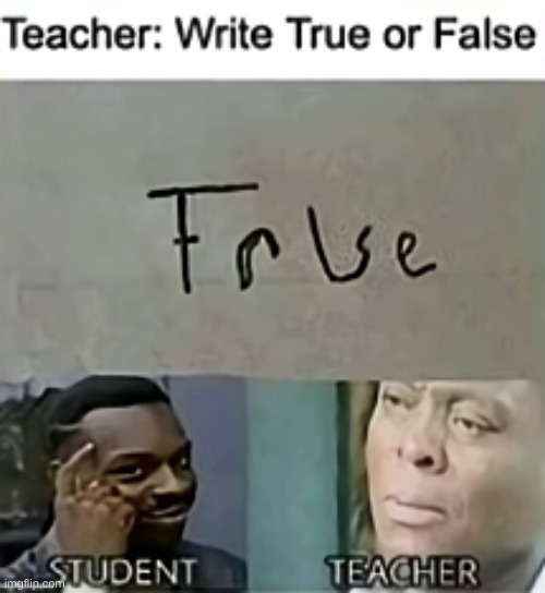 He is not wrong tho | image tagged in test,answer,true,false | made w/ Imgflip meme maker
