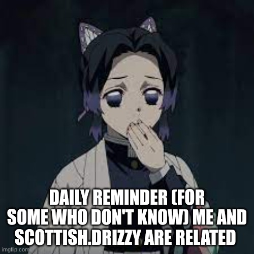 wait u have a point | DAILY REMINDER (FOR SOME WHO DON'T KNOW) ME AND SCOTTISH.DRIZZY ARE RELATED | image tagged in wait u have a point | made w/ Imgflip meme maker