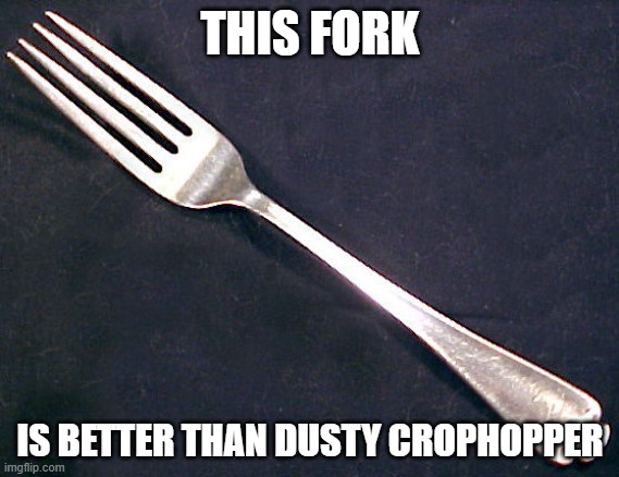 fork | THIS FORK; IS BETTER THAN DUSTY CROPHOPPER | image tagged in fork | made w/ Imgflip meme maker